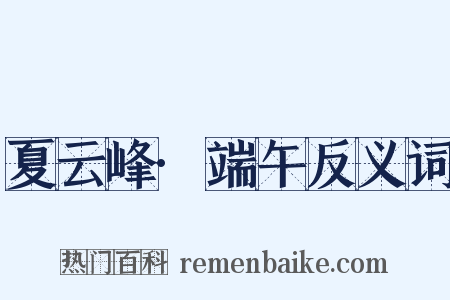 夏云峰·端午反义词是什么意思的图片